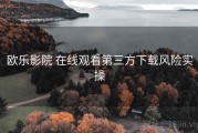 欧乐影院 在线观看第三方下载风险实操