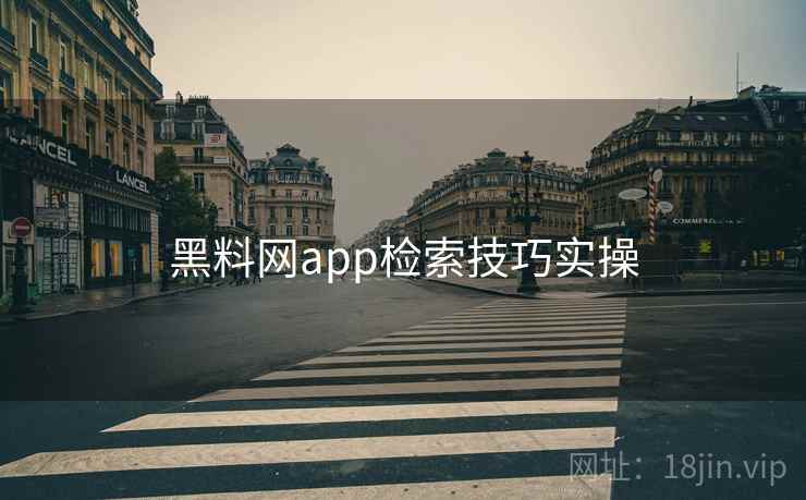 黑料网app检索技巧实操 黑料网app检索技巧实操