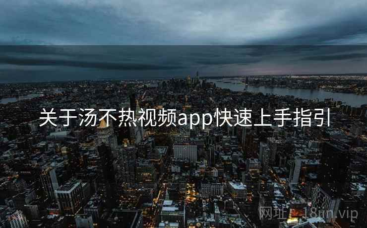 关于汤不热视频app快速上手指引 关于汤不热视频app快速上手指引