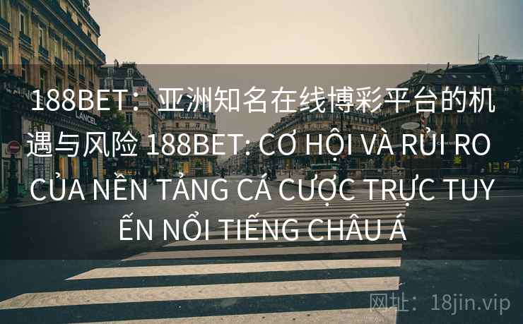 188BET:亚洲知名在线博彩平台的机遇与风险 188BET: CƠ HỘI VÀ RỦI RO CỦA NỀN TẢNG CÁ CƯỢC TRỰC TUYẾN NỔI TIẾNG CHÂU Á 188BET:亚洲知名在线博彩平台的机遇与风险 188BET: CƠ HỘI VÀ RỦI RO CỦA NỀN TẢNG CÁ CƯỢC TRỰC TUYẾN NỔI TIẾNG CHÂU Á