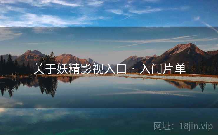 关于妖精影视入口 · 入门片单 关于妖精影视入口 · 入门片单