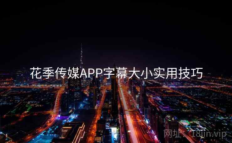 花季传媒APP字幕大小实用技巧 花季传媒APP字幕大小实用技巧