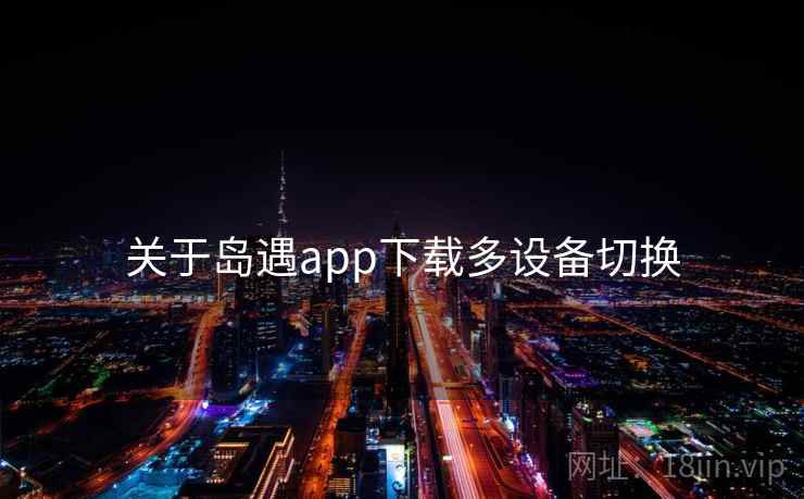 关于岛遇app下载多设备切换 关于岛遇app下载多设备切换
