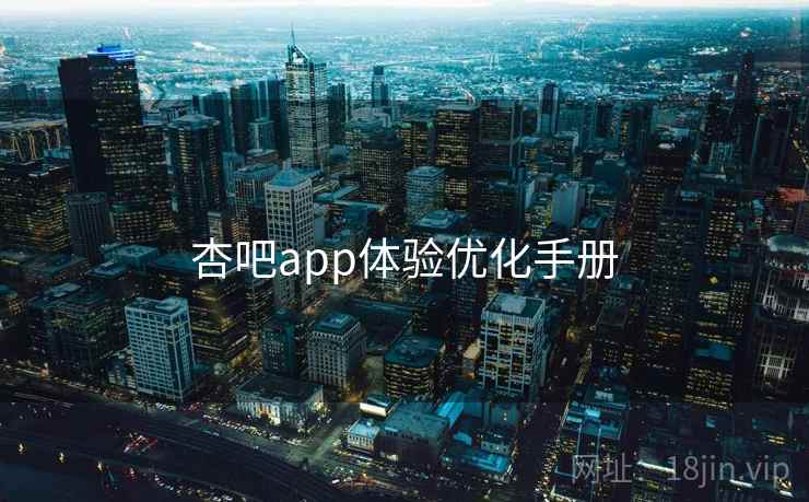 杏吧app体验优化手册 杏吧app体验优化手册