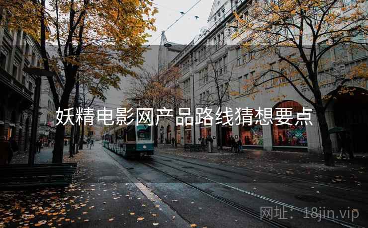 妖精电影网产品路线猜想要点 妖精电影网产品路线猜想要点