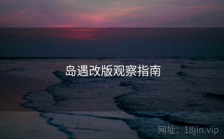 岛遇改版观察指南 岛遇改版观察指南