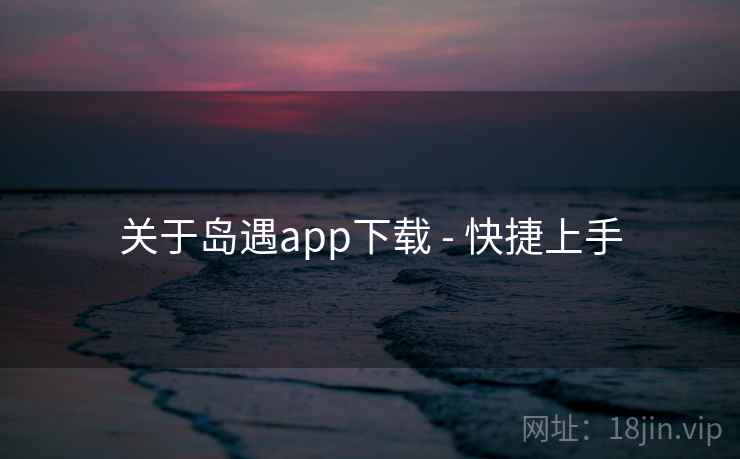 关于岛遇app下载 - 快捷上手 关于岛遇app下载 - 快捷上手