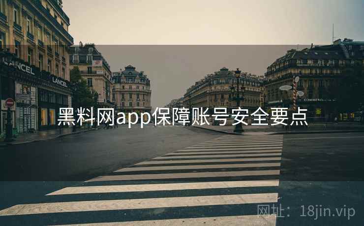 黑料网app保障账号安全要点 黑料网app保障账号安全要点