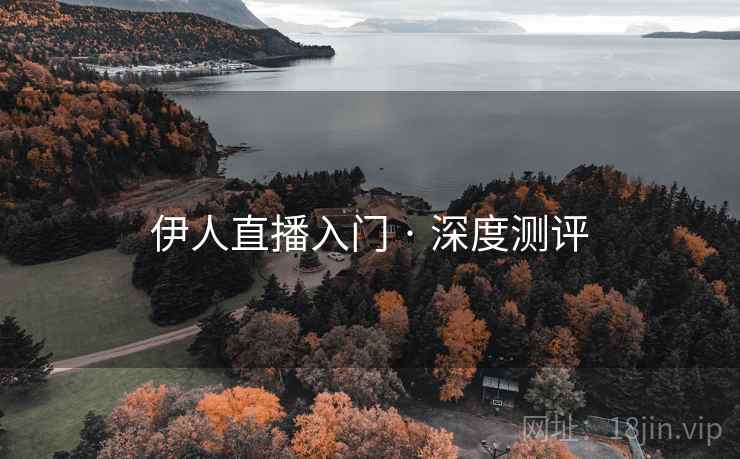 伊人直播入门 · 深度测评 伊人直播入门 · 深度测评