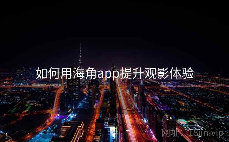 如何用海角app提升观影体验