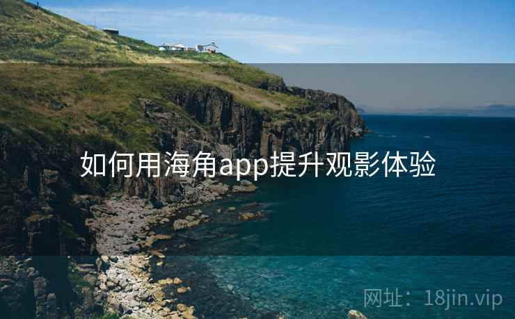 如何用海角app提升观影体验